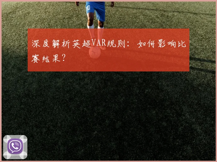 深度解析英超VAR规则:如何影响比赛结果?