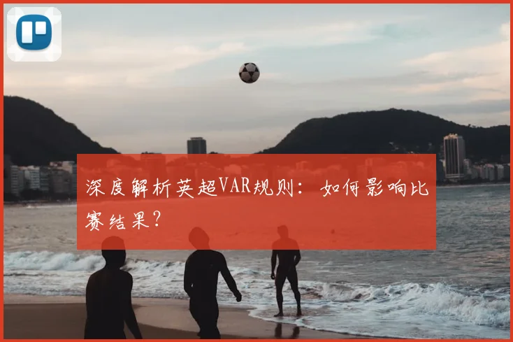 深度解析英超VAR规则：如何影响比赛结果？