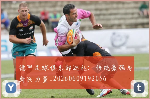 德甲足球俱乐部巡礼：传统豪强与新兴力量_20260609192056