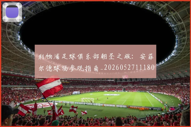 利物浦足球俱乐部朝圣之旅:安菲尔德球场参观指南_20260527111806