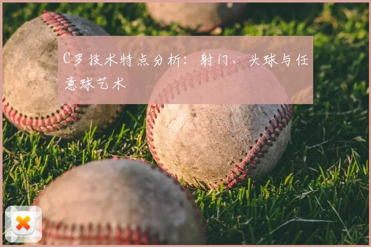 C罗技术特点分析:射门、头球与任意球艺术
