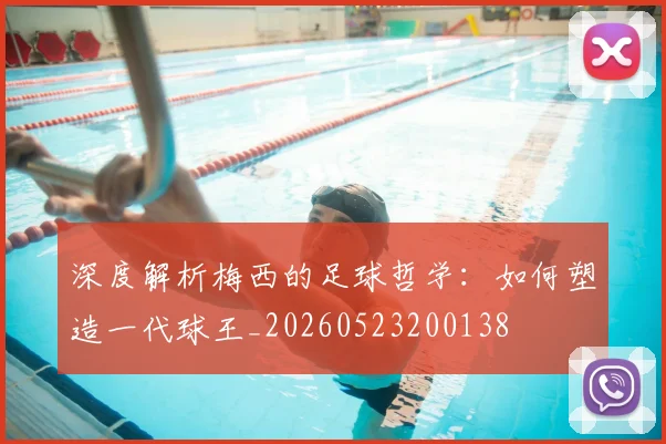 深度解析梅西的足球哲学：如何塑造一代球王_20260523200138