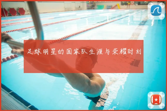 足球明星的国家队生涯与荣耀时刻