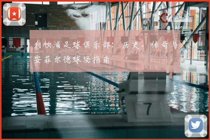 利物浦足球俱乐部:历史、传奇与安菲尔德球场指南