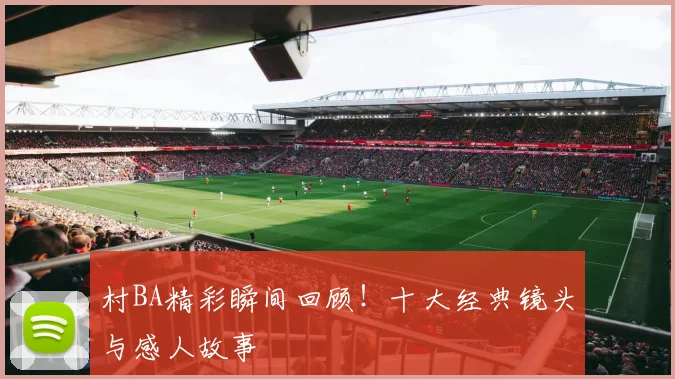 村BA精彩瞬间回顾!十大经典镜头与感人故事